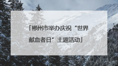 郴州市举办庆祝“世界献血者日”主题活动