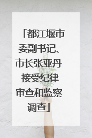 都江堰市委副书记、市长张亚丹 接受纪律审查和监察调查