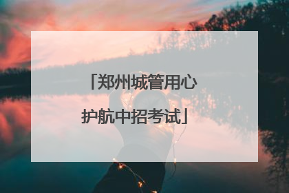 郑州城管用心护航中招考试