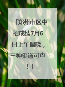 郑州市区中招成绩7月6日上午揭晓，三种渠道可查！