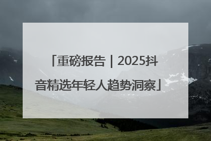 重磅报告｜2025抖音精选年轻人趋势洞察