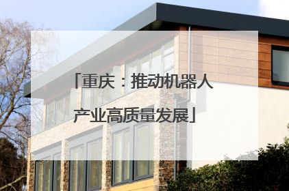 重庆：推动机器人产业高质量发展