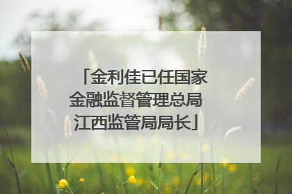 金利佳已任国家金融监督管理总局江西监管局局长