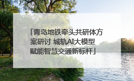 青岛地铁牵头共研体方案研讨 城轨AI大模型赋能智慧交通新标杆