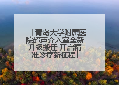 青岛大学附属医院超声介入室全新升级搬迁 开启精准诊疗新征程