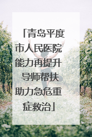 青岛平度市人民医院能力再提升 导师帮扶助力急危重症救治