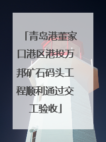 青岛港董家口港区港投万邦矿石码头工程顺利通过交工验收