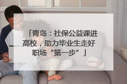 青岛：社保公益课进高校，助力毕业生走好职场“第一步”