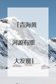 青海黄河源有重大发现