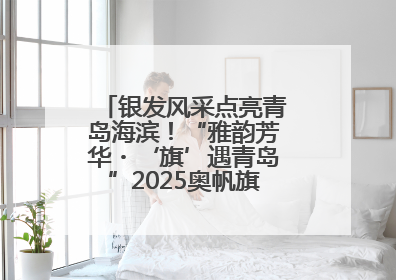 银发风采点亮青岛海滨!“雅韵芳华・‘旗’遇青岛”2025奥帆旗袍走秀活动举行
