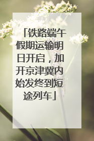 铁路端午假期运输明日开启，加开京津冀内始发终到短途列车