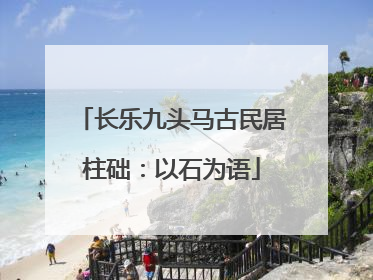 长乐九头马古民居柱础：以石为语