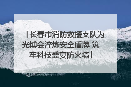 长春市消防救援支队为光博会淬炼安全盾牌 筑牢科技盛宴防火墙