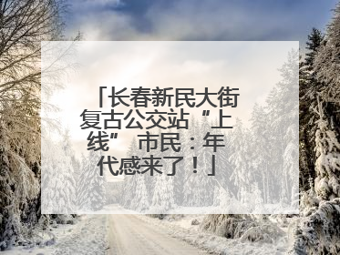 长春新民大街复古公交站“上线” 市民：年代感来了！