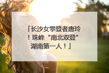 长沙女攀登者唐玲！珠峰“南北双登”湖南第一人！