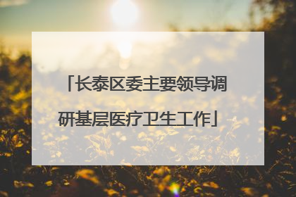 长泰区委主要领导调研基层医疗卫生工作