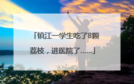 镇江一学生吃了8颗荔枝，进医院了……