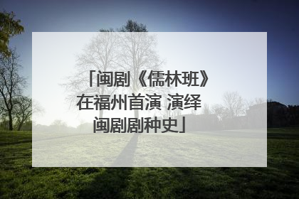 闽剧《儒林班》在福州首演 演绎闽剧剧种史