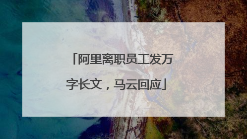 阿里离职员工发万字长文，马云回应