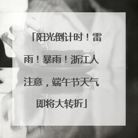 阳光倒计时！雷雨！暴雨！浙江人注意，端午节天气即将大转折