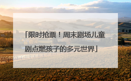 限时抢票！周末剧场儿童剧点燃孩子的多元世界