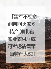 雷军不经意间带回火家乡特产 湖北省农业农村厅或可考虑请雷军当特产大使