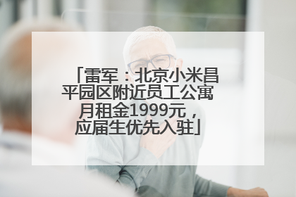 雷军：北京小米昌平园区附近员工公寓月租金1999元，应届生优先入驻