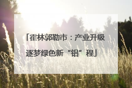霍林郭勒市：产业升级逐梦绿色新“铝”程