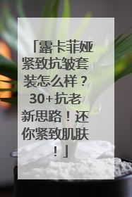 露卡菲娅紧致抗皱套装怎么样？30+抗老新思路！还你紧致肌肤！