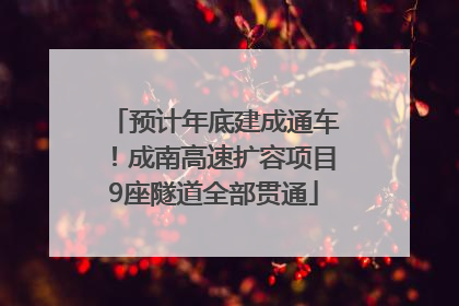 预计年底建成通车！成南高速扩容项目9座隧道全部贯通