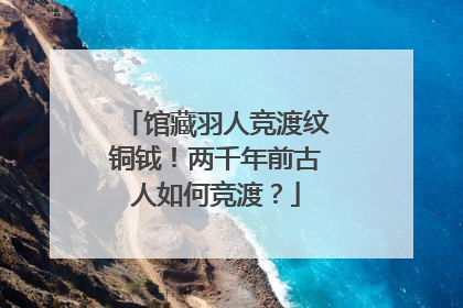 馆藏羽人竞渡纹铜钺！两千年前古人如何竞渡？