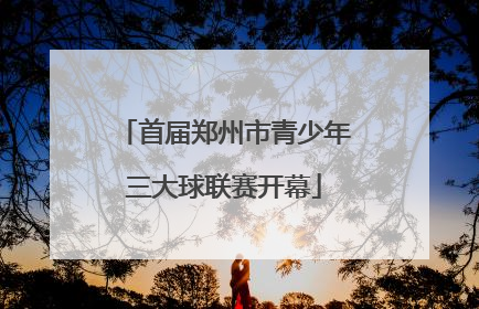 首届郑州市青少年三大球联赛开幕
