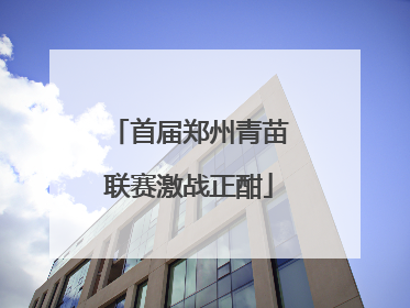 首届郑州青苗联赛激战正酣