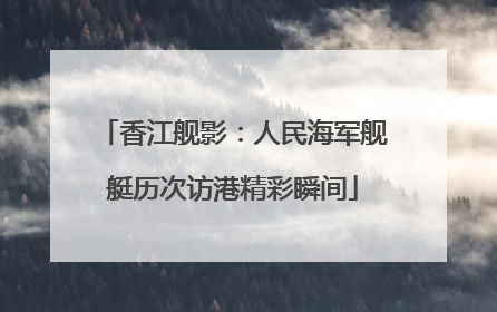 香江舰影：人民海军舰艇历次访港精彩瞬间