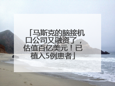 马斯克的脑接机口公司又融资了，估值百亿美元！已植入5例患者