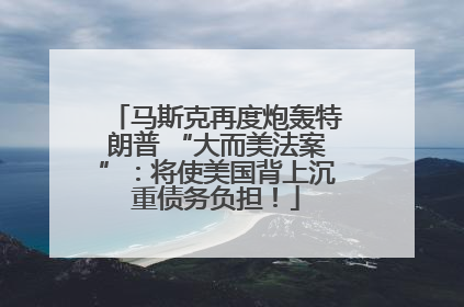 马斯克再度炮轰特朗普 “大而美法案”：将使美国背上沉重债务负担！