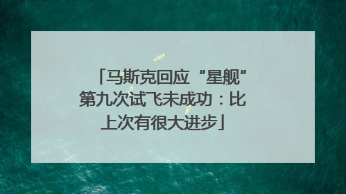 马斯克回应“星舰”第九次试飞未成功：比上次有很大进步