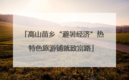 高山苗乡“避暑经济”热 特色旅游铺就致富路