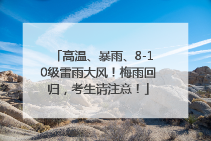 高温、暴雨、8-10级雷雨大风！梅雨回归，考生请注意！