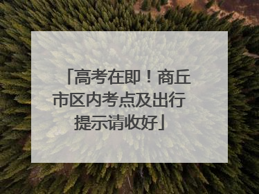 高考在即！商丘市区内考点及出行提示请收好