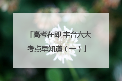 高考在即 丰台六大考点早知道（一）