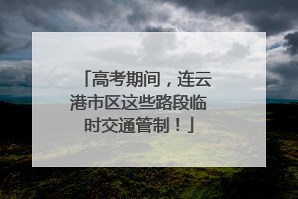 高考期间，连云港市区这些路段临时交通管制！