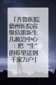 齐鲁医院德州医院省级危重新生儿救治中心：把“生”的希望送到千家万户