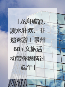 龙舟破浪、泼水狂欢、非遗巡游！泉州60+文旅活动带你燃情过端午