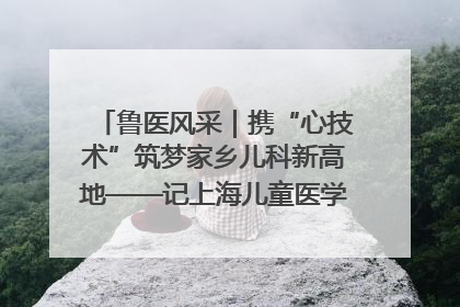 鲁医风采｜携“心技术”筑梦家乡儿科新高地——记上海儿童医学中心临沂医院执行院长、副主任医师孙琦