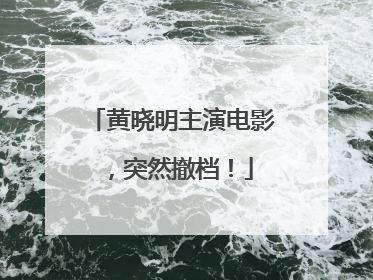 黄晓明主演电影，突然撤档！