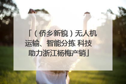 （侨乡新貌）无人机运输、智能分拣 科技助力浙江杨梅产销