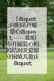 "向阳花开暖童心"——襄阳市开展爱心妈妈结对关爱留守困境儿童庆"六一"活动