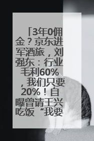 3年0佣金？京东进军酒旅，刘强东：行业毛利60%，我们只要20%！自曝曾请王兴吃饭“我要做外卖了”