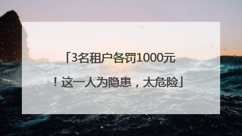 3名租户各罚1000元！这一人为隐患，太危险